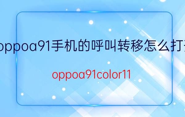 oppoa91手机的呼叫转移怎么打开 oppoa91color11.1怎么设置来电转接？